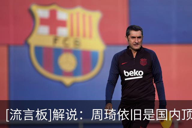 [流言板]解说：周琦依旧是国内顶级的五号位，没有之一